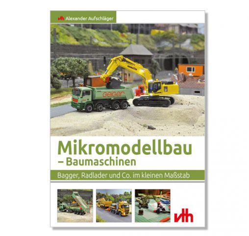 Modellbaubuch – Baumaschinen, Bagger, Radlader und Co. Im kleinen Maßstab.